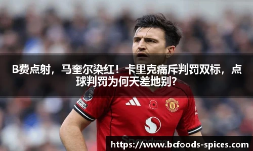B费点射，马奎尔染红！卡里克痛斥判罚双标，点球判罚为何天差地别？